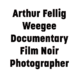 Arthur Fellig – Weegee Film Noir Photographer